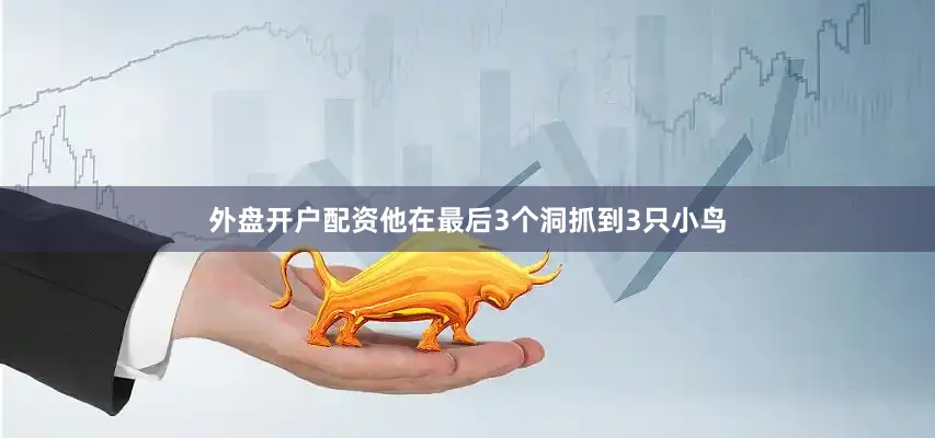 外盘开户配资他在最后3个洞抓到3只小鸟