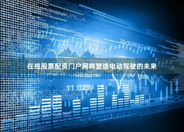在线股票配资门户网将塑造电动驾驶的未来