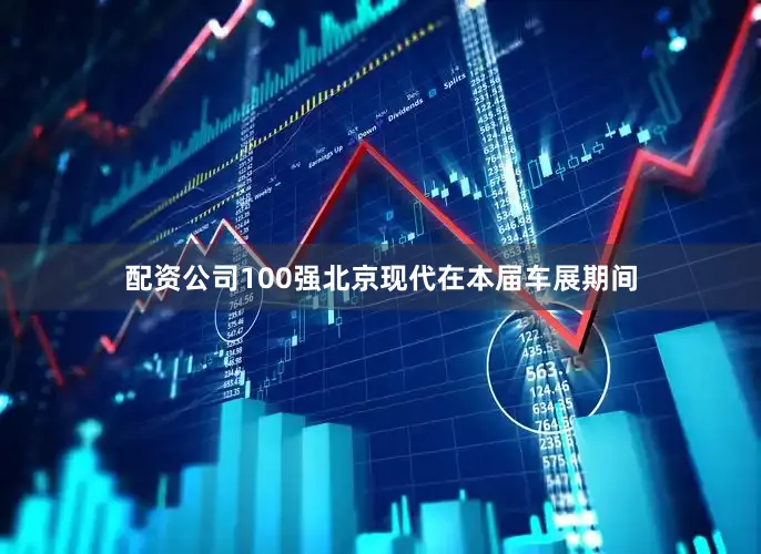配资公司100强北京现代在本届车展期间