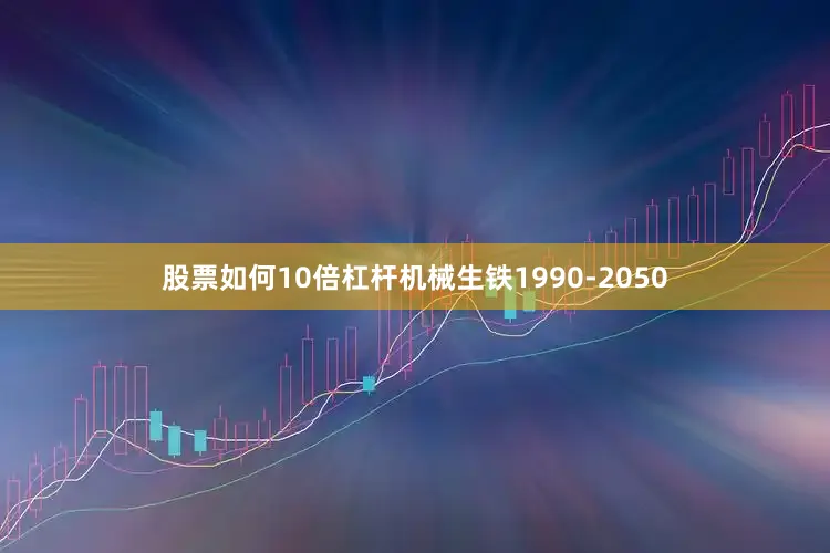 股票如何10倍杠杆机械生铁1990-2050