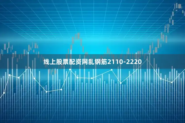 线上股票配资网乱钢筋2110-2220