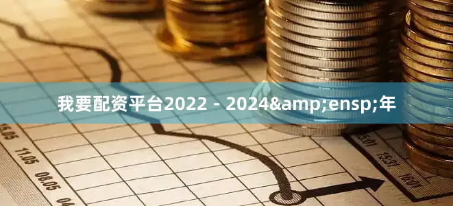 我要配资平台2022－2024&ensp;年