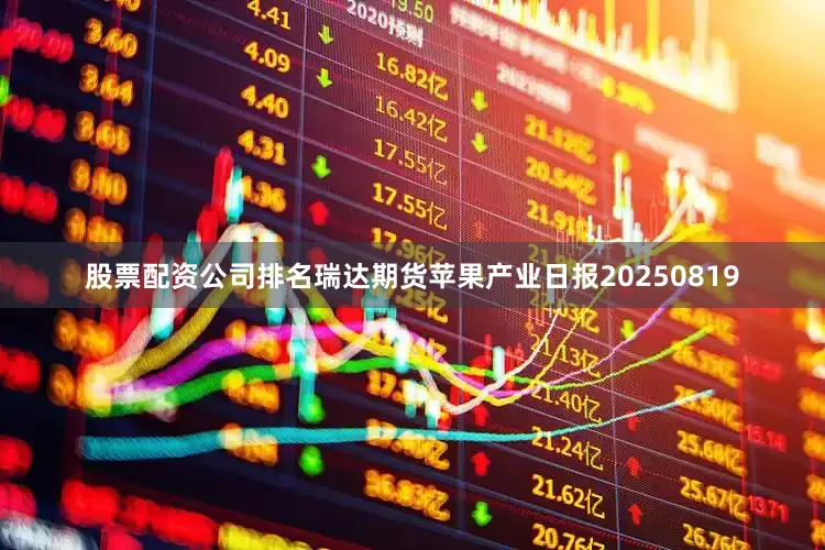 股票配资公司排名瑞达期货苹果产业日报20250819