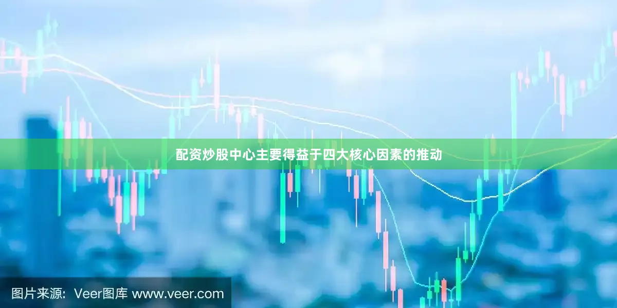 配资炒股中心主要得益于四大核心因素的推动