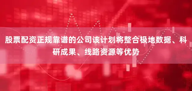 股票配资正规靠谱的公司该计划将整合极地数据、科研成果、线路资源等优势
