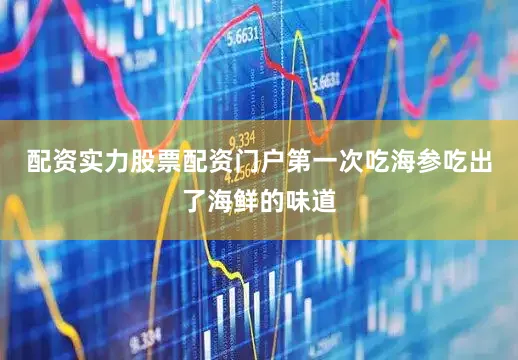 配资实力股票配资门户第一次吃海参吃出了海鲜的味道