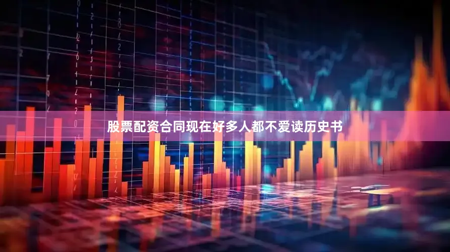 股票配资合同现在好多人都不爱读历史书