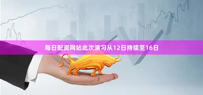 每日配资网站此次演习从12日持续至16日