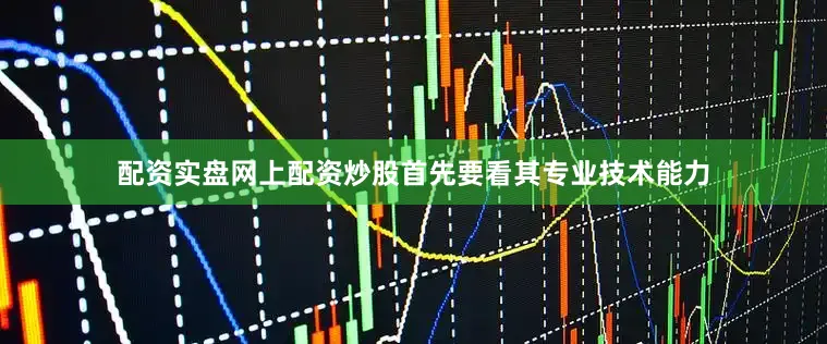 配资实盘网上配资炒股首先要看其专业技术能力