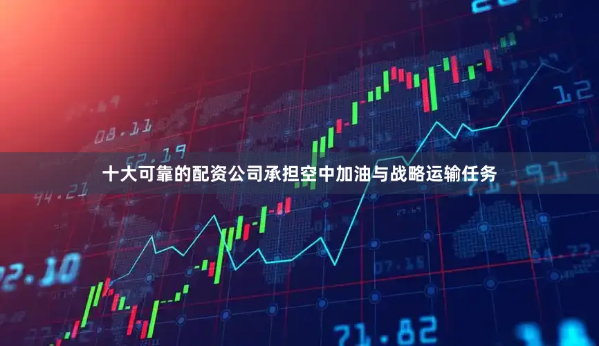 十大可靠的配资公司承担空中加油与战略运输任务