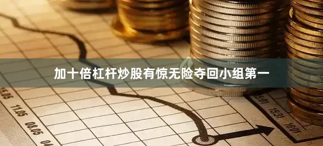 加十倍杠杆炒股有惊无险夺回小组第一