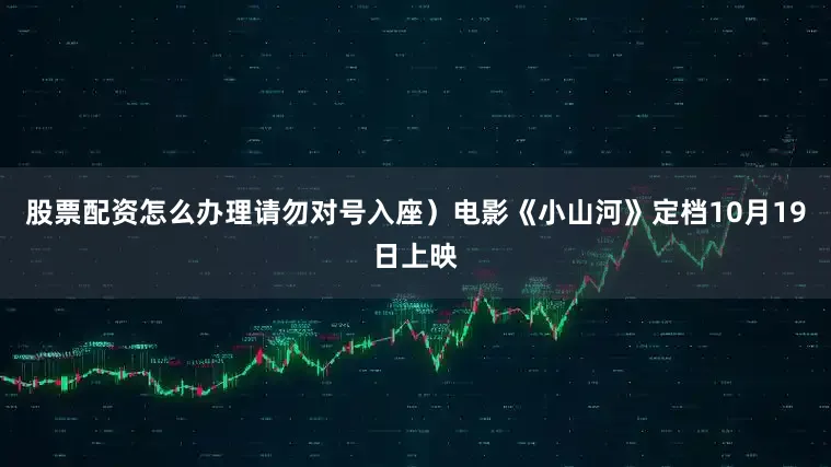 股票配资怎么办理请勿对号入座）电影《小山河》定档10月19日上映